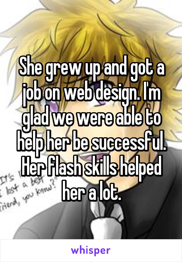 She grew up and got a job on web design. I'm glad we were able to help her be successful. Her flash skills helped her a lot.