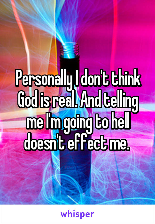 Personally I don't think God is real. And telling me I'm going to hell doesn't effect me. 