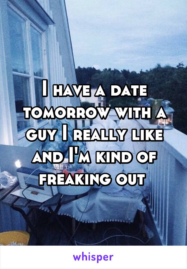 I have a date tomorrow with a guy I really like and I'm kind of freaking out 