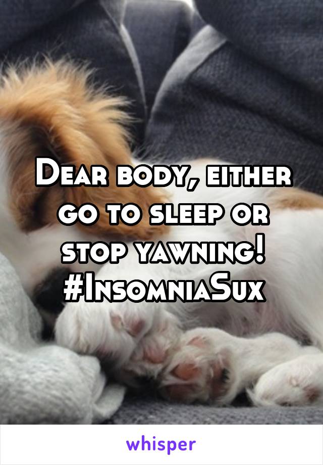 Dear body, either go to sleep or stop yawning! #InsomniaSux