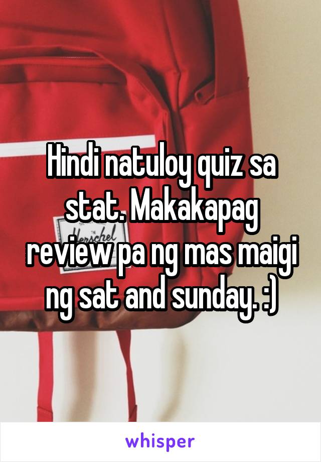 Hindi natuloy quiz sa stat. Makakapag review pa ng mas maigi ng sat and sunday. :)