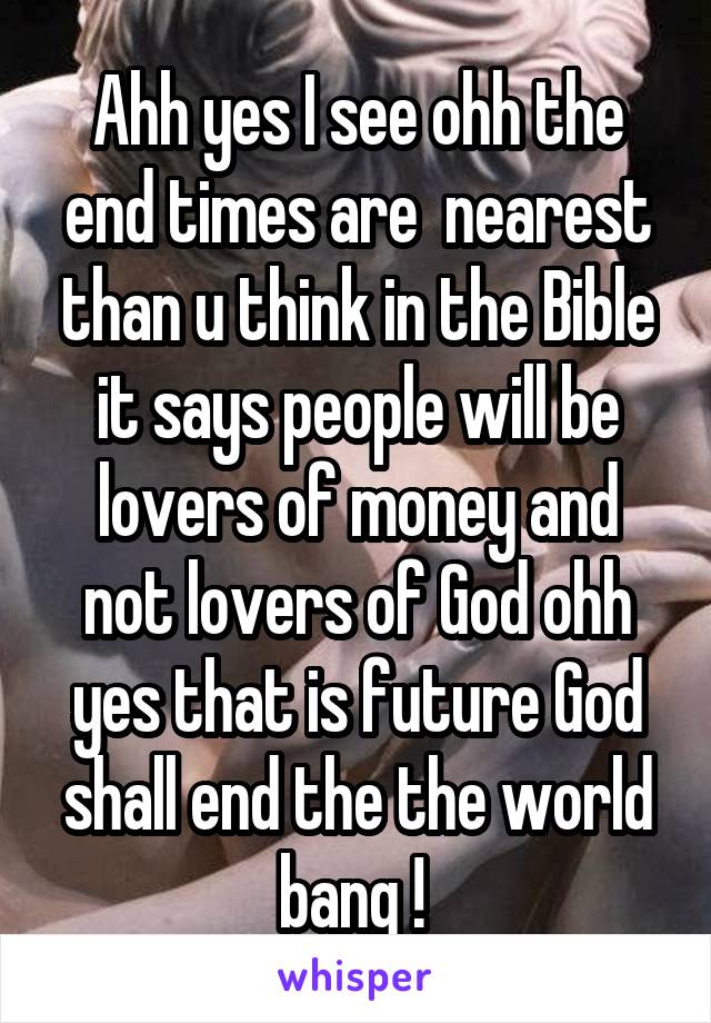 Ahh yes I see ohh the end times are  nearest than u think in the Bible it says people will be lovers of money and not lovers of God ohh yes that is future God shall end the the world bang ! 