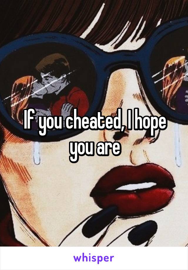 If you cheated, I hope you are