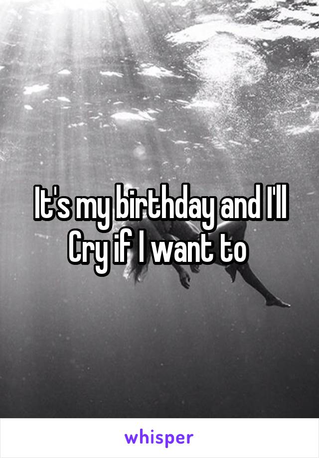 It's my birthday and I'll Cry if I want to 