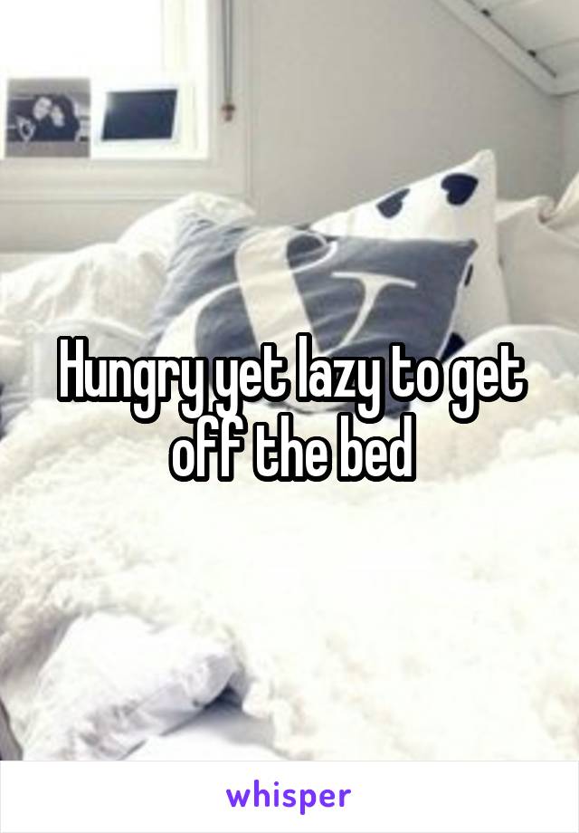 Hungry yet lazy to get off the bed