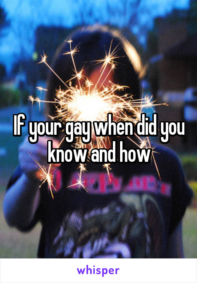 If your gay when did you know and how