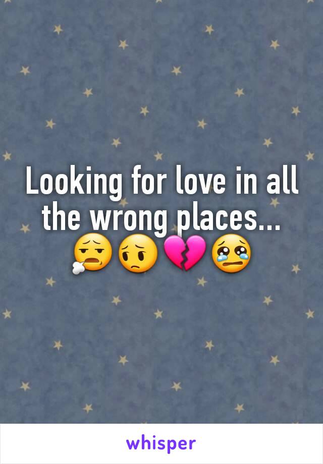 Looking for love in all the wrong places...
😧😔💔😢