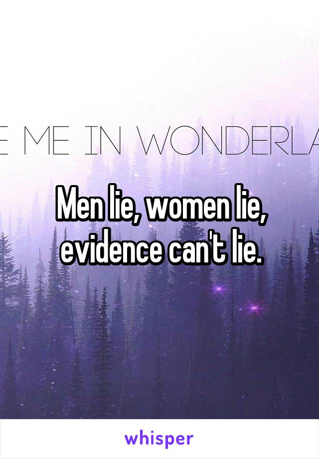 Men lie, women lie, evidence can't lie.