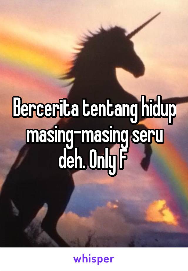 Bercerita tentang hidup masing-masing seru deh. Only F 