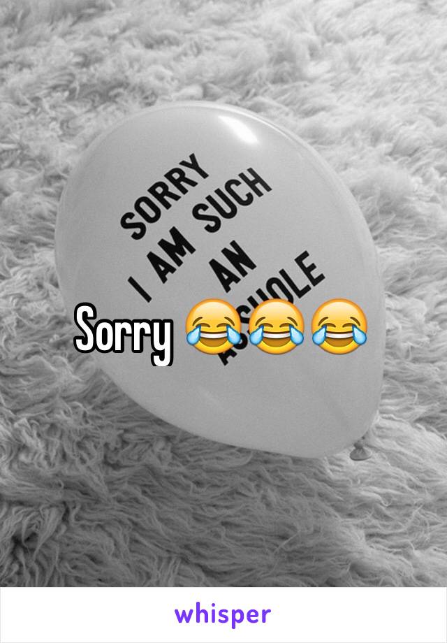 Sorry 😂😂😂