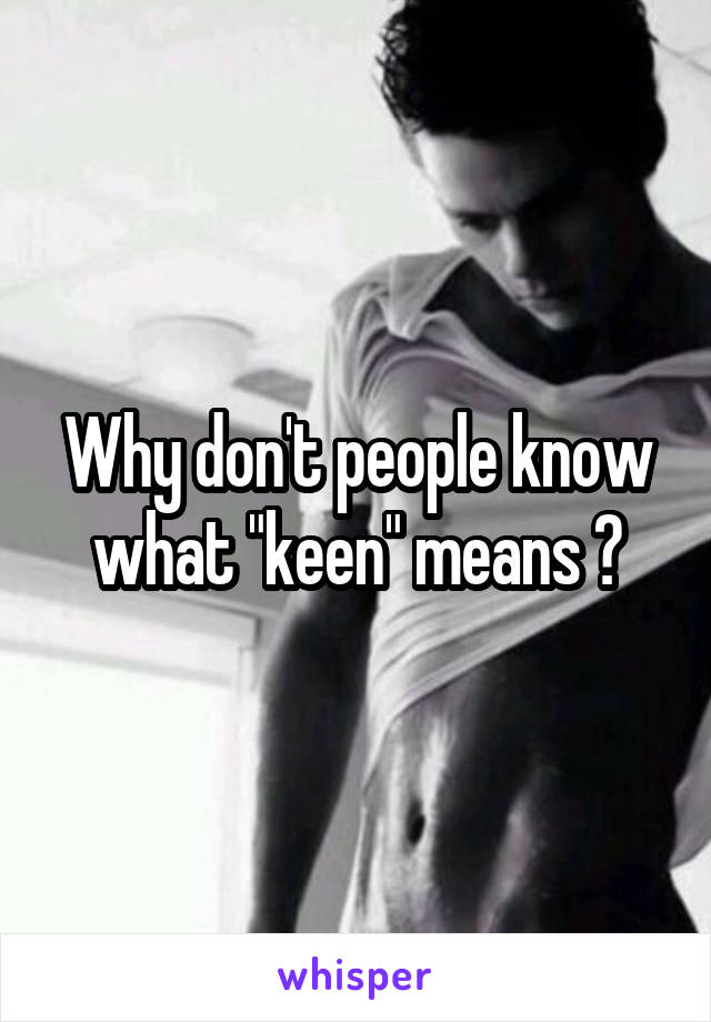 Why don't people know what "keen" means ?