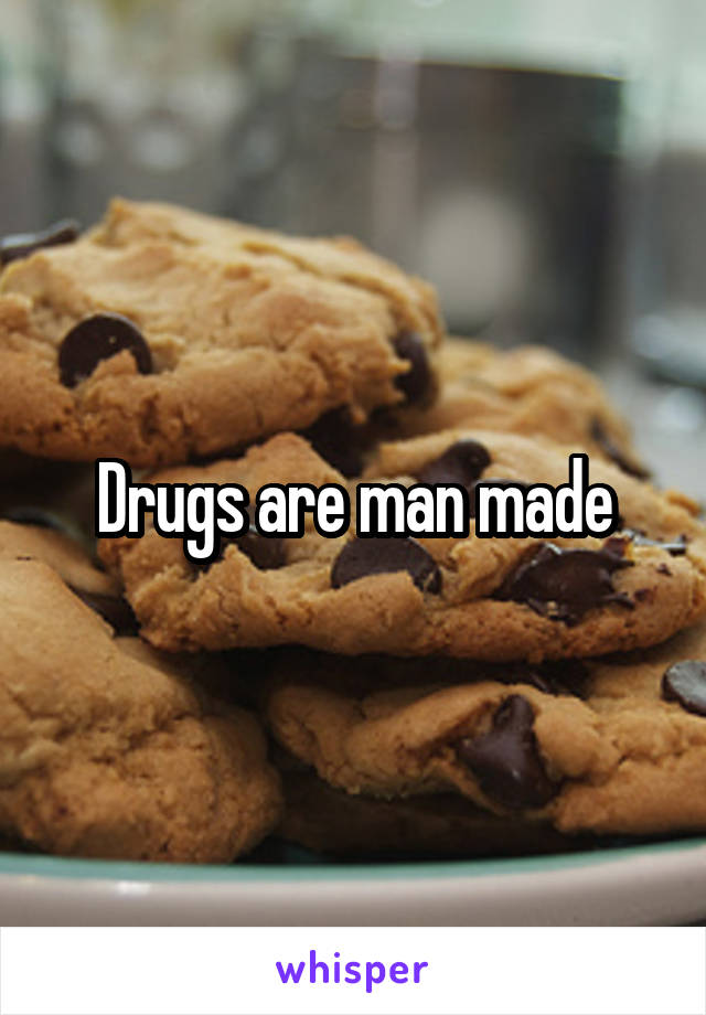 Drugs are man made