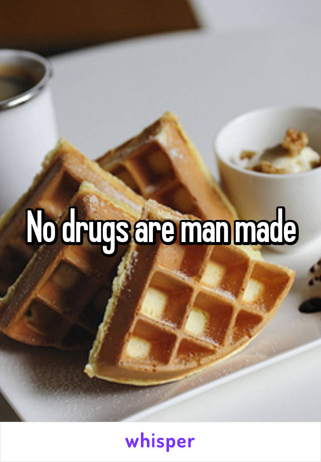 No drugs are man made