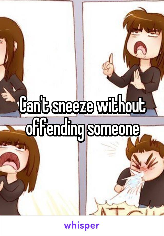Can't sneeze without offending someone