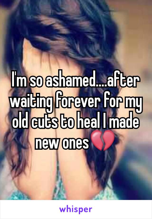 I'm so ashamed....after waiting forever for my old cuts to heal I made new ones💔