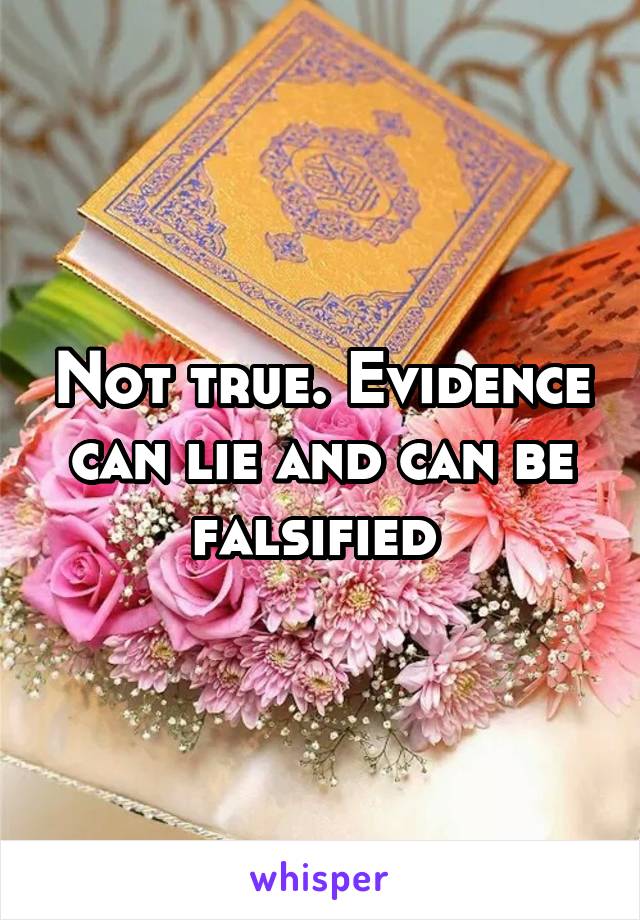 Not true. Evidence can lie and can be falsified 