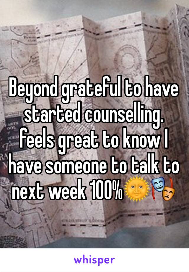 Beyond grateful to have started counselling.
feels great to know I have someone to talk to next week 100%🌞🎭