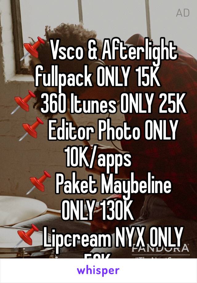 
📌 Vsco & Afterlight fullpack ONLY 15K
📌 360 Itunes ONLY 25K
📌 Editor Photo ONLY 10K/apps
📌 Paket Maybeline ONLY 130K 
📌 Lipcream NYX ONLY 50K