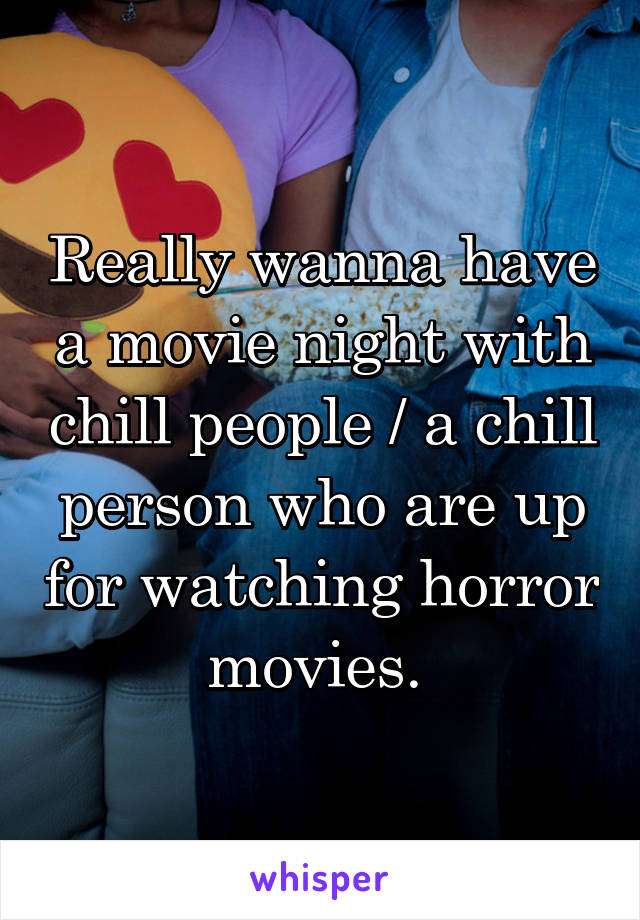 Really wanna have a movie night with chill people / a chill person who are up for watching horror movies. 