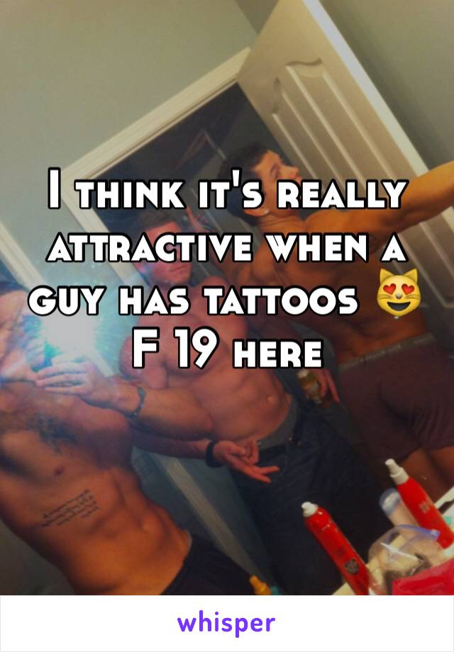 I think it's really attractive when a guy has tattoos 😻
F 19 here 