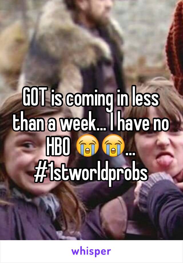 GOT is coming in less than a week... I have no HBO 😭😭... #1stworldprobs