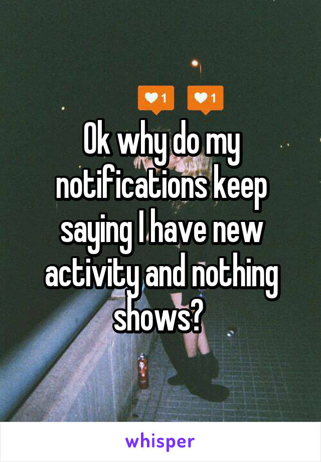 Ok why do my notifications keep saying I have new activity and nothing shows? 