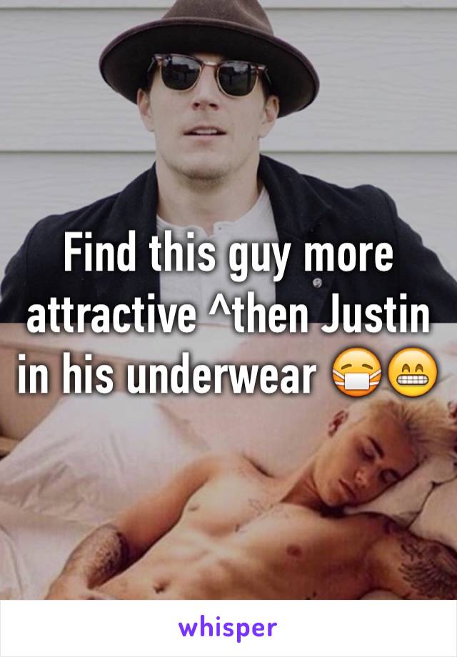 Find this guy more attractive ^then Justin in his underwear 😷😁