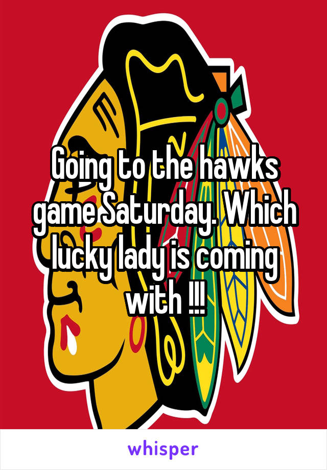 Going to the hawks game Saturday. Which lucky lady is coming with !!!