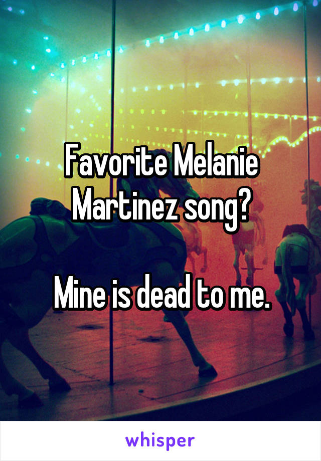 Favorite Melanie Martinez song?

Mine is dead to me.