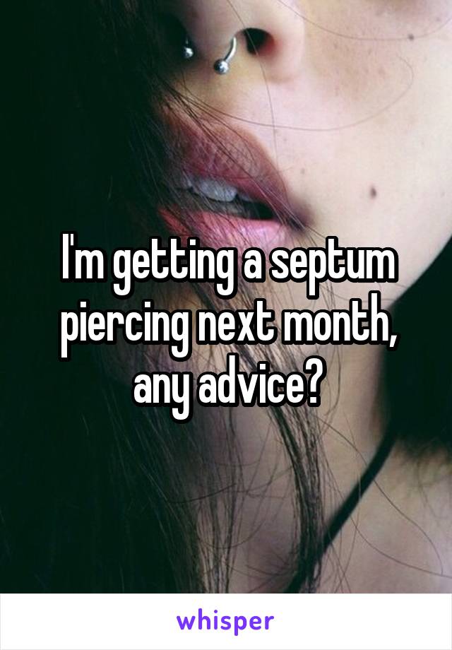 I'm getting a septum piercing next month, any advice?