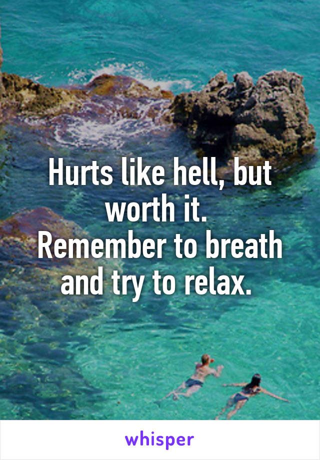 Hurts like hell, but worth it. 
Remember to breath and try to relax. 