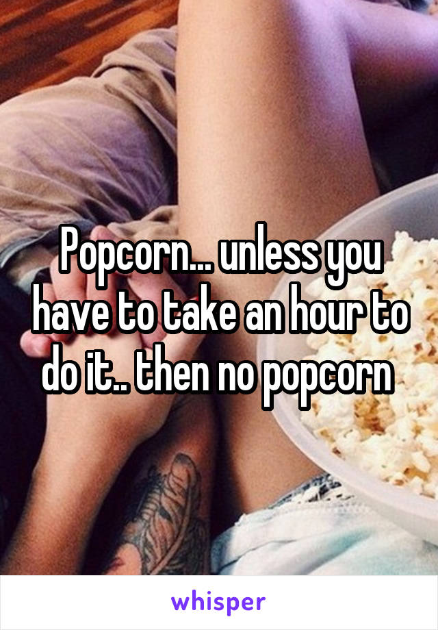 Popcorn... unless you have to take an hour to do it.. then no popcorn 