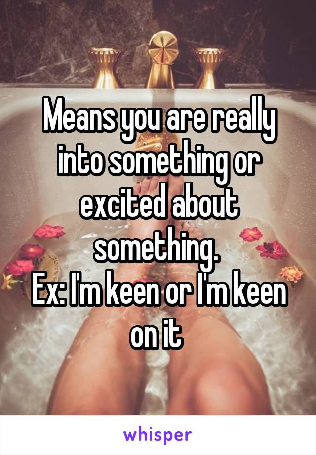 Means you are really into something or excited about something. 
Ex: I'm keen or I'm keen on it 