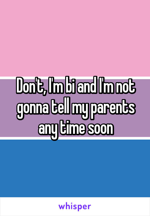 Don't, I'm bi and I'm not gonna tell my parents any time soon