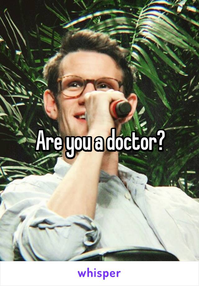 Are you a doctor?