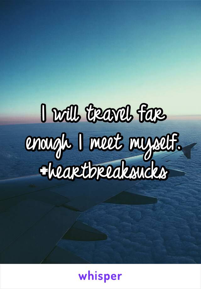 I will travel far enough I meet myself.
#heartbreaksucks