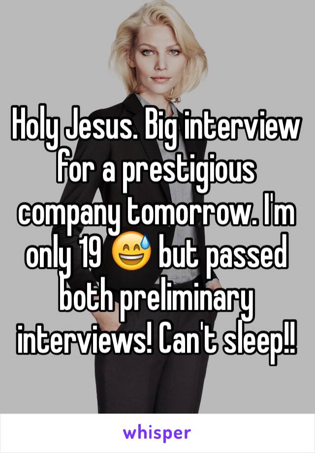 Holy Jesus. Big interview for a prestigious company tomorrow. I'm only 19 😅 but passed both preliminary interviews! Can't sleep!!