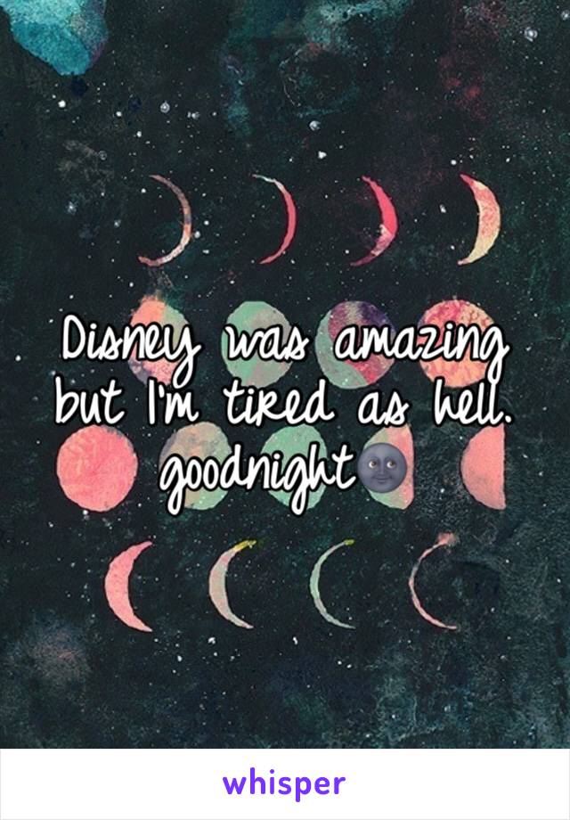 Disney was amazing but I'm tired as hell. goodnight🌚