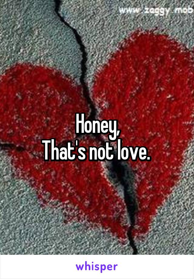 Honey,
That's not love. 