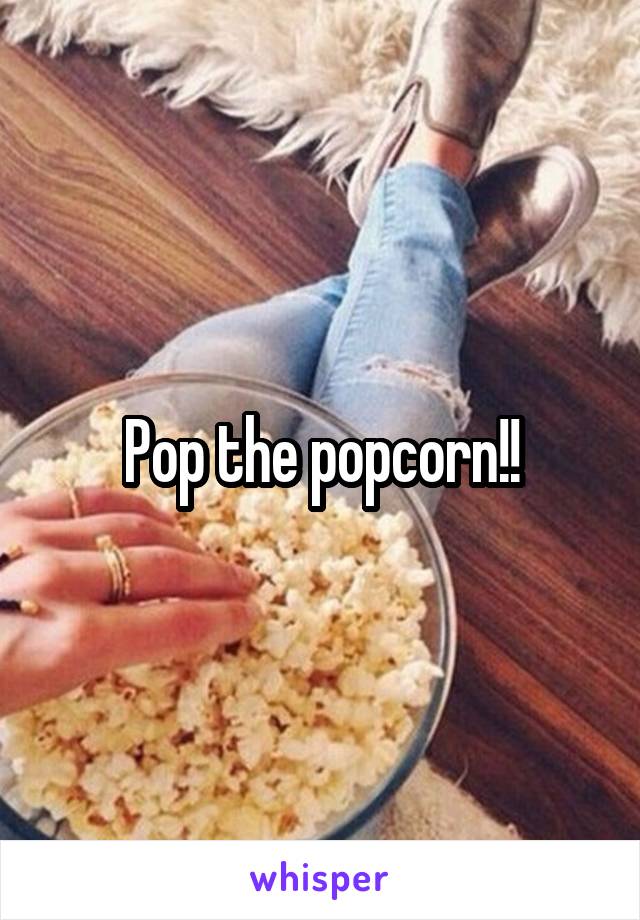 Pop the popcorn!!