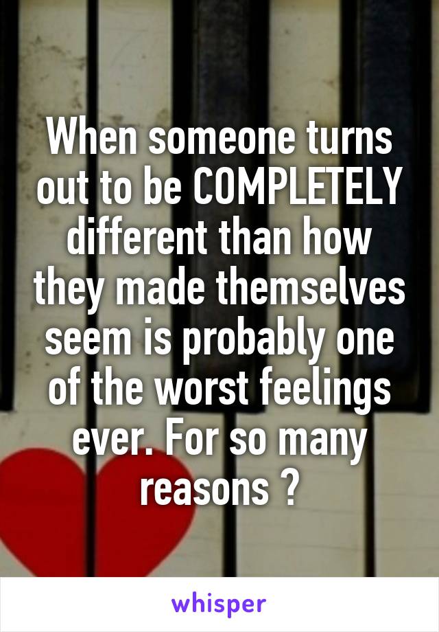 When someone turns out to be COMPLETELY different than how they made themselves seem is probably one of the worst feelings ever. For so many reasons 😔