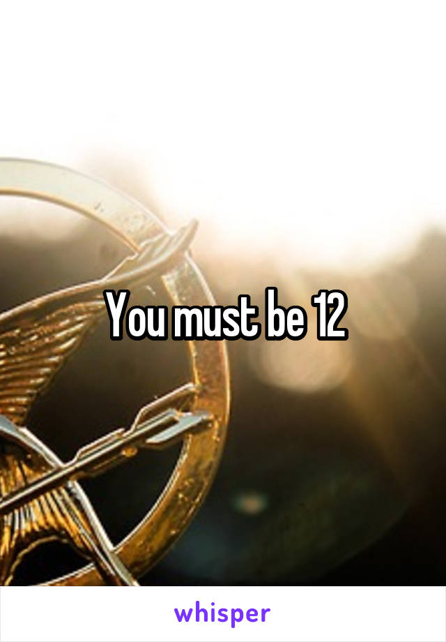 You must be 12