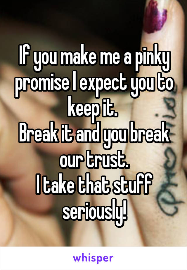 If you make me a pinky promise I expect you to keep it. 
Break it and you break our trust.
I take that stuff seriously!