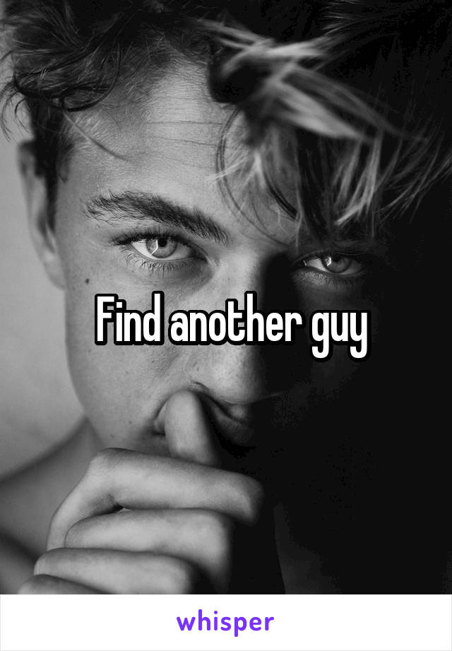  Find another guy