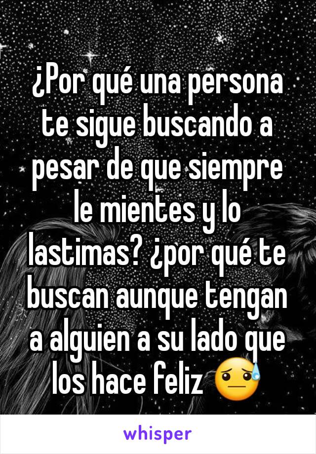 ¿Por qué una persona te sigue buscando a pesar de que siempre le mientes y lo lastimas? ¿por qué te buscan aunque tengan a alguien a su lado que los hace feliz 😓