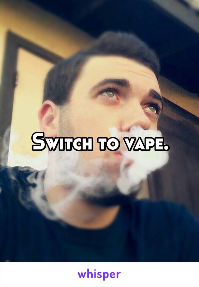 Switch to vape.