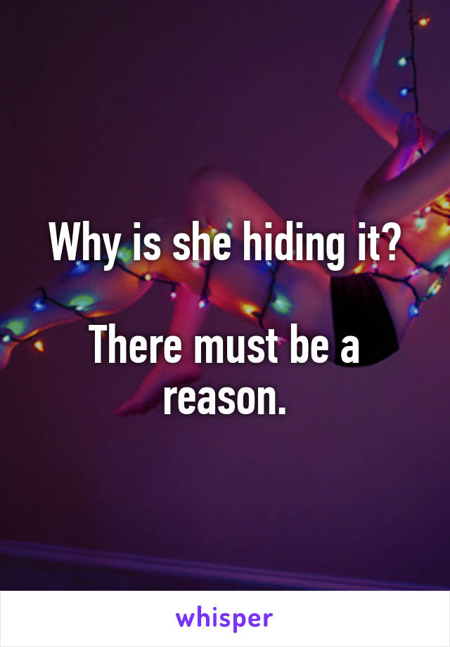 Why is she hiding it?

There must be a reason.