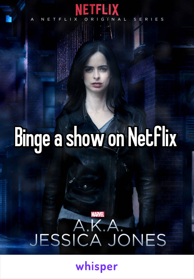 Binge a show on Netflix 