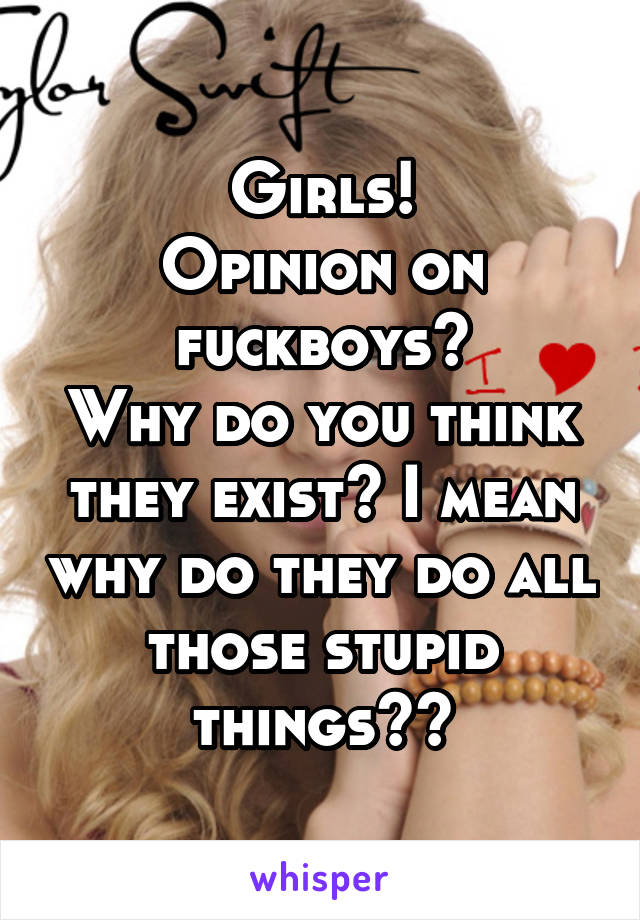 Girls!
Opinion on fuckboys?
Why do you think they exist? I mean why do they do all those stupid things??