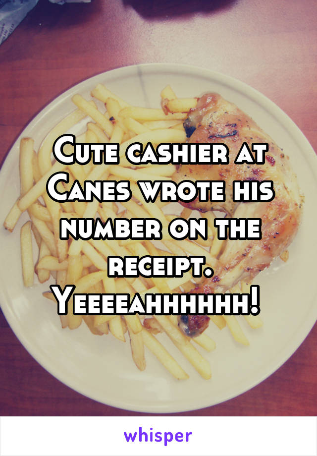 Cute cashier at Canes wrote his number on the receipt. Yeeeeahhhhhh! 